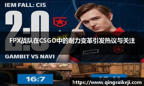 FPX战队在CSGO中的耐力变革引发热议与关注